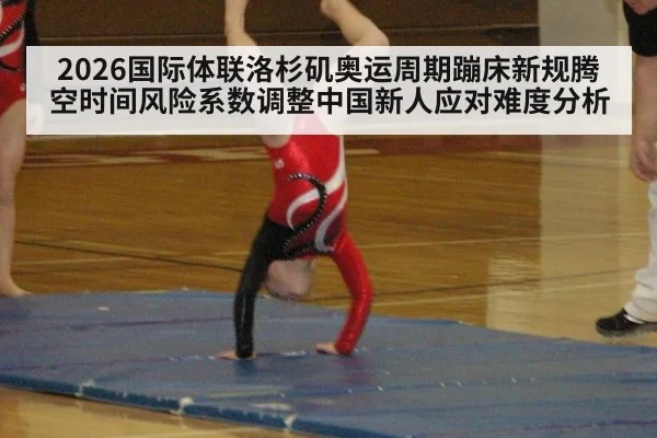 2026国际体联洛杉矶奥运周期蹦床新规腾空时间风险系数调整中国新人应对难度分析