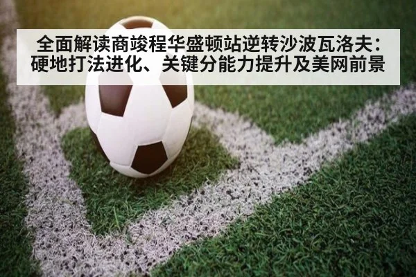 全面解读商竣程华盛顿站逆转沙波瓦洛夫：硬地打法进化、关键分能力提升及美网前景