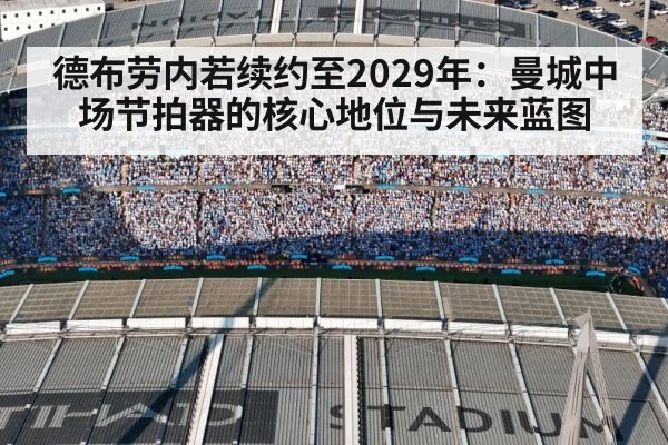 德布劳内若续约至2029年：曼城中场节拍器的核心地位与未来蓝图