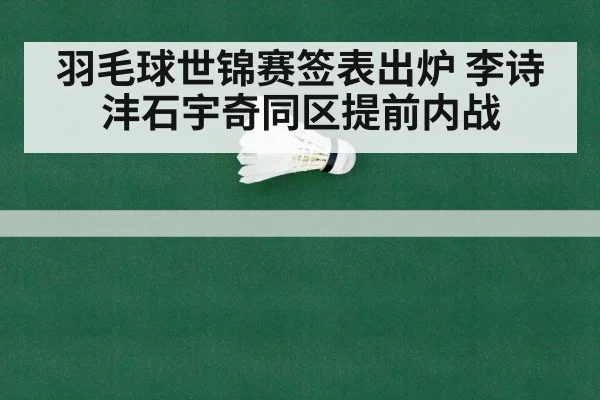 羽毛球世锦赛签表出炉 李诗沣石宇奇同区提前内战
