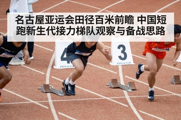 名古屋亚运会田径百米前瞻 中国短跑新生代接力梯队观察与备战思路