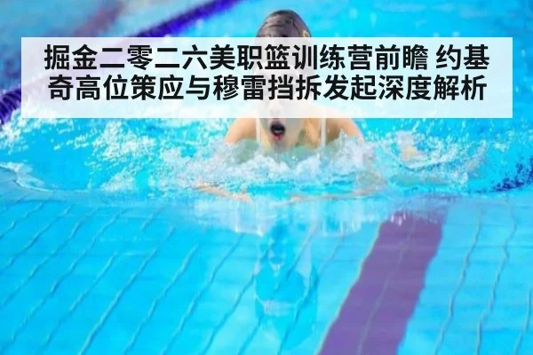 掘金二零二六美职篮训练营前瞻 约基奇高位策应与穆雷挡拆发起深度解析